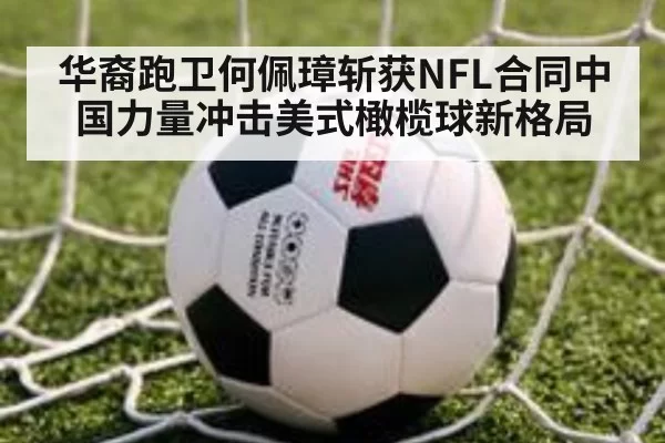 华裔跑卫何佩璋斩获NFL合同中国力量冲击美式橄榄球新格局