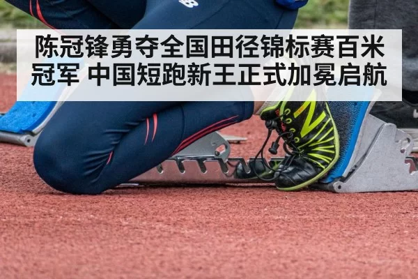 陈冠锋勇夺全国田径锦标赛百米冠军 中国短跑新王正式加冕启航