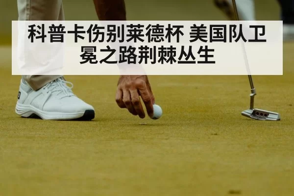 科普卡伤别莱德杯 美国队卫冕之路荆棘丛生