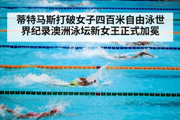蒂特马斯打破女子四百米自由泳世界纪录澳洲泳坛新女王正式加冕